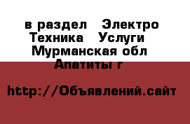  в раздел : Электро-Техника » Услуги . Мурманская обл.,Апатиты г.